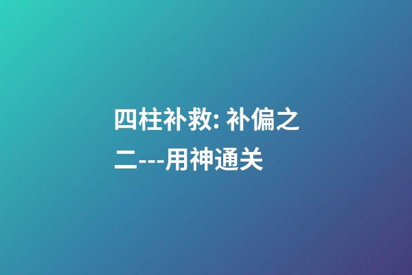 四柱补救: 补偏之二---用神通关